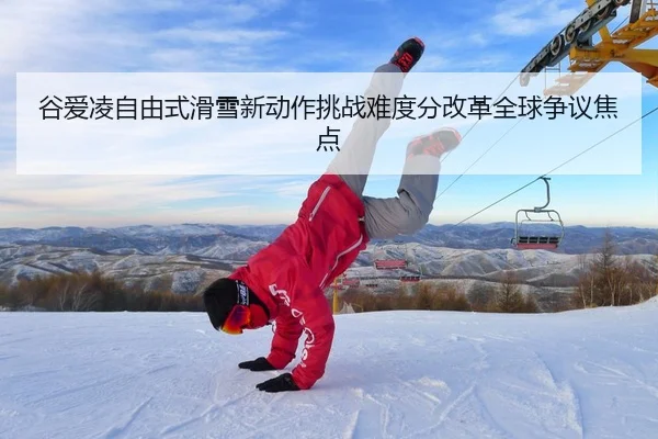 谷爱凌自由式滑雪新动作挑战难度分改革全球争议焦点